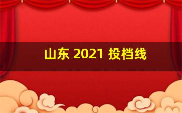 山东 2021 投档线